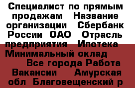 Специалист по прямым продажам › Название организации ­ Сбербанк России, ОАО › Отрасль предприятия ­ Ипотека › Минимальный оклад ­ 15 000 - Все города Работа » Вакансии   . Амурская обл.,Благовещенский р-н